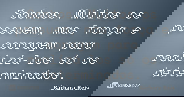 Sonhos. Muitos os possuem, mas força e coragem para realizá-los só os determinados.... Frase de Bárbara Reis.