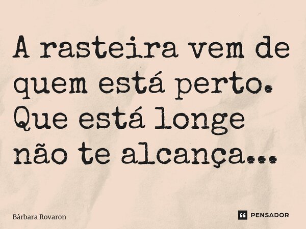 ⁠A rasteira vem de quem está perto. Que está longe não te alcança...... Frase de Bárbara Rovaron.