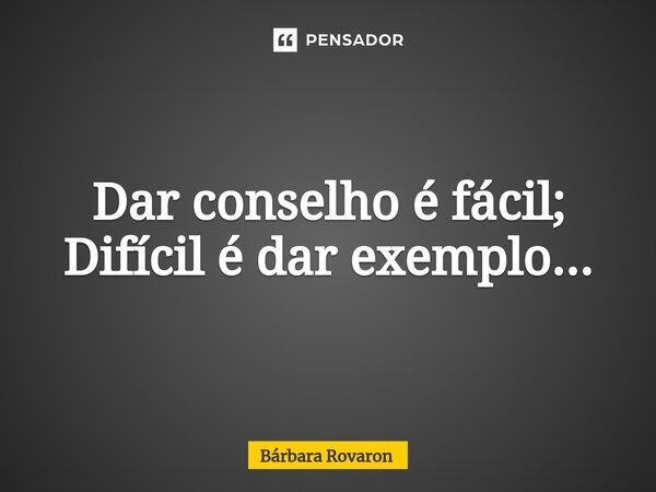 ⁠Dar conselho é fácil; Difícil é dar exemplo...... Frase de Bárbara Rovaron.