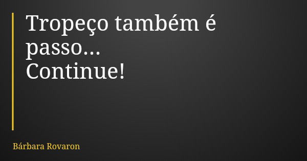 Tropeço também é passo... Continue!... Frase de Bárbara Rovaron.