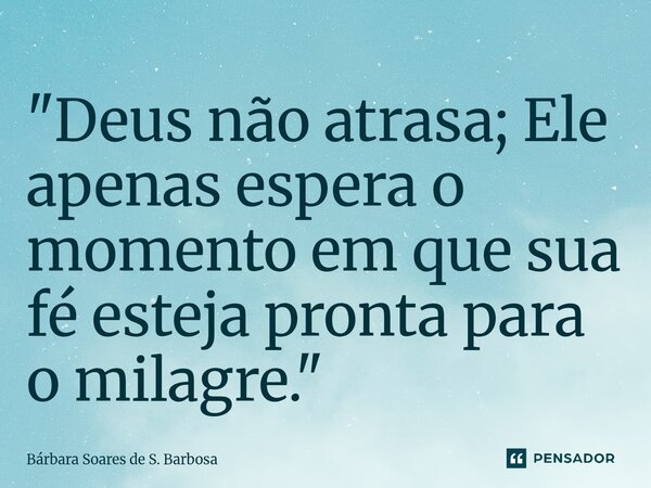 ⁠"Deus não atrasa; Ele apenas espera o momento em que sua fé esteja pronta para o milagre."... Frase de Bárbara Soares de S. Barbosa.