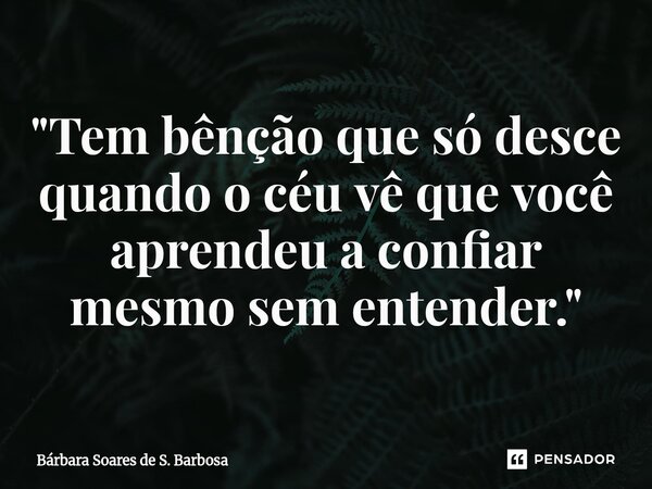 ⁠"Tem bênção que só desce quando o céu vê que você aprendeu a confiar mesmo sem entender."... Frase de Bárbara Soares de S. Barbosa.