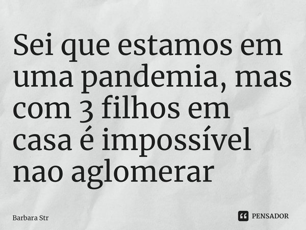 ⁠Sei que estamos em uma pandemia, mas com 3 filhos em casa é impossível não aglomerar... Frase de Barbara Strobl.