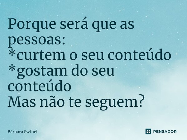 ⁠Porque será que as pessoas: *curtem o seu conteúdo *gostam do seu conteúdo Mas não te seguem?... Frase de Bárbara Swthel.