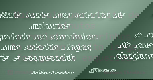 Mais vale uma visita de minutos e repleta de carinhos. Do que uma visita longa, fadigante e esquecida.... Frase de Barbara Theodoro.