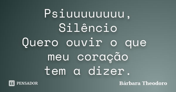 Psiuuuuuuuu, Silêncio Quero ouvir o que meu coração tem a dizer.... Frase de Barbara Theodoro.