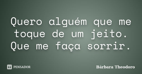 Quero alguém que me toque de um jeito. Que me faça sorrir.... Frase de Bárbara Theodoro.