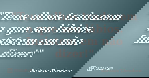 "Teus olhos traduzem o que seu lábios. Insistem em não dizer!"... Frase de Bárbara Theodoro.