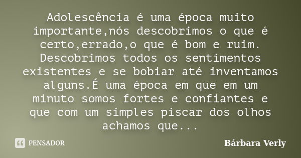 Adolescência é uma época muito importante,nós descobrimos o que é certo,errado,o que é bom e ruim. Descobrimos todos os sentimentos existentes e se bobiar até i... Frase de Bárbara Verly.