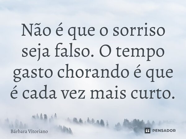 ⁠Não é que o sorriso seja falso. O tempo gasto chorando é que é cada vez mais curto.... Frase de Bárbara Vitoriano.