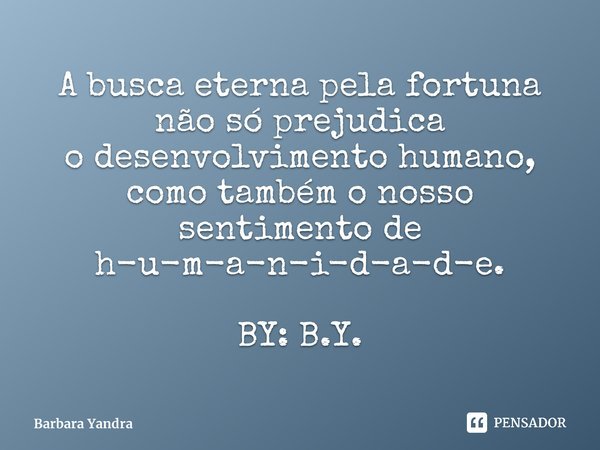 ⁠⁠A busca eterna pela fortuna não só prejudica o desenvolvimento humano, como também o nosso sentimento de h-u-m-a-n-i-d-a-d-e. BY: B.Y.... Frase de Barbara Yandra.