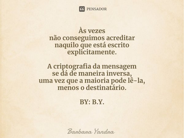 Às vezes não conseguimos acreditar naquilo que está escrito explicitamente. A criptografia da mensagem se dá de maneira inversa, uma vez que a maioria pode lê-l... Frase de Barbara Yandra.