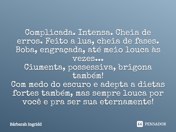 Complicada. Intensa. Cheia de erros. Feito a lua, cheia de fases. Boba, engraçada, até meio louca às vezes... Ciumenta, possessiva, brigona também! Com medo do ... Frase de Bárbarah Ingridd.