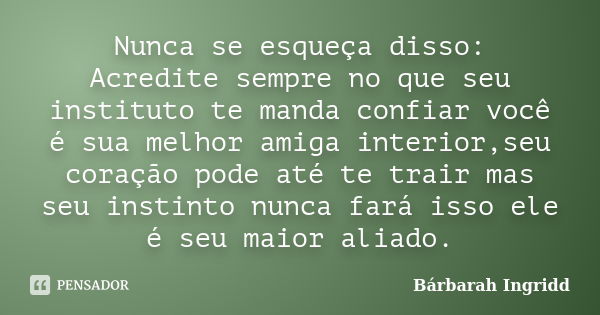 Nunca se esqueça disso: Acredite sempre no que seu instituto te manda confiar você é sua melhor amiga interior,seu coração pode até te trair mas seu instinto nu... Frase de Bárbarah Ingridd.