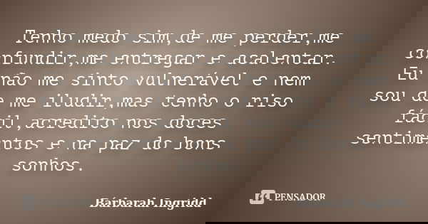 Tenho medo sim,de me perder,me confundir,me entregar e acalentar. Eu não me sinto vulnerável e nem sou de me iludir,mas tenho o riso fácil,acredito nos doces se... Frase de Bárbarah Ingridd.