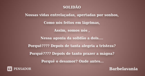 SOLIDÃO Nossas vidas entrelaçadas, apertadas por sonhos, Como nós feitos em lágrimas, Assim, somos nós , Nessa agonia da solidão a dois.... Porquê???? Depois de... Frase de Barbelavania.