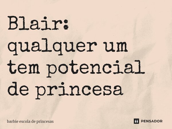 ⁠Blair: qualquer um tem potencial de princesa... Frase de barbie escola de princesas.