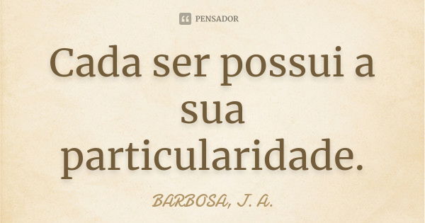 Cada ser possui a sua particularidade.... Frase de BARBOSA, J. A..