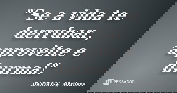 "Se a vida te derrubar, aproveite e durma!"... Frase de BARBOSA, Matheus.