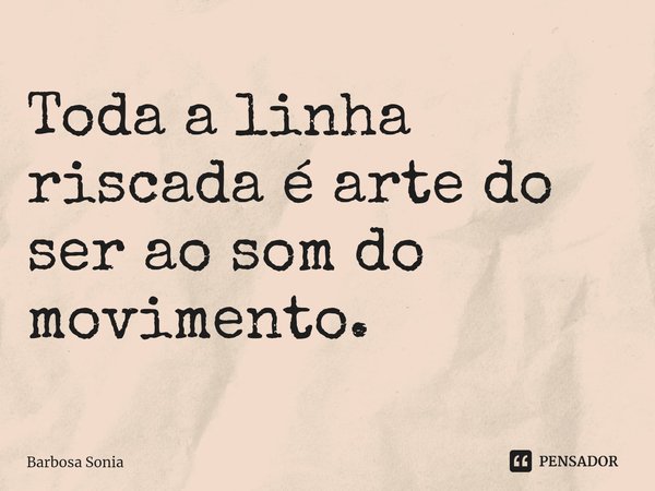 ⁠Toda a linha riscada é arte do ser ao som do movimento.... Frase de Barbosa Sonia.
