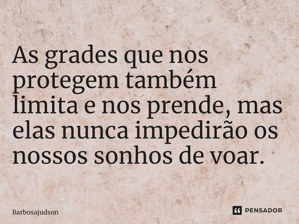 ⁠As grades que nos protegem também limita e nos prende, mas elas nunca impedirão os nossos sonhos de voar.... Frase de Barbosajudson.