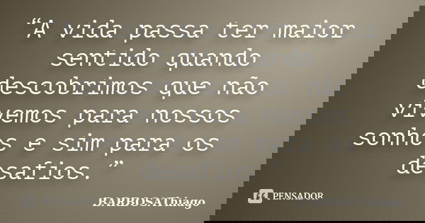 “A vida passa ter maior sentido quando descobrimos que não vivemos para nossos sonhos e sim para os desafios.”... Frase de BARBOSAThiago.