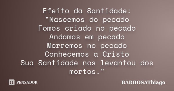 Efeito da Santidade: "Nascemos do pecado Fomos criado no pecado Andamos em pecado Morremos no pecado Conhecemos a Cristo Sua Santidade nos levantou dos mor... Frase de BARBOSAThiago.