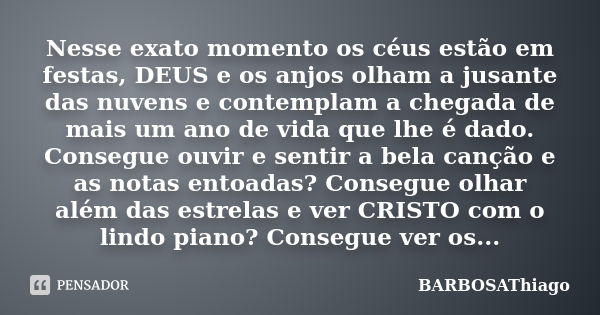 Nesse exato momento os céus estão em festas, DEUS e os anjos olham a jusante das nuvens e contemplam a chegada de mais um ano de vida que lhe é dado. Consegue o... Frase de BARBOSAThiago.