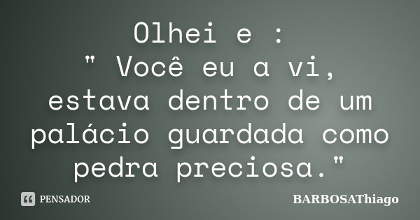 Olhei e : " Você eu a vi, estava dentro de um palácio guardada como pedra preciosa."... Frase de BARBOSAThiago.