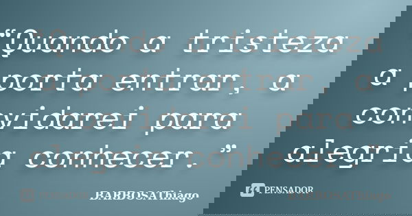 “Quando a tristeza a porta entrar, a convidarei para alegria conhecer.”... Frase de BARBOSAThiago.