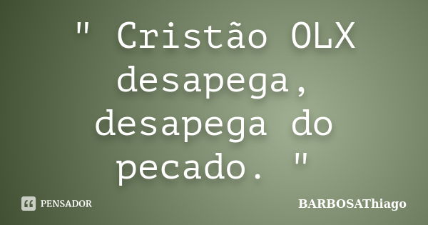 " Cristão OLX desapega, desapega do pecado. "... Frase de BARBOSAThiago.