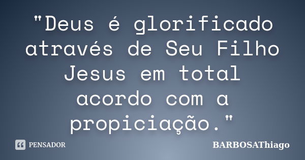 "Deus é glorificado através de Seu Filho Jesus em total acordo com a propiciação."... Frase de BARBOSAThiago.