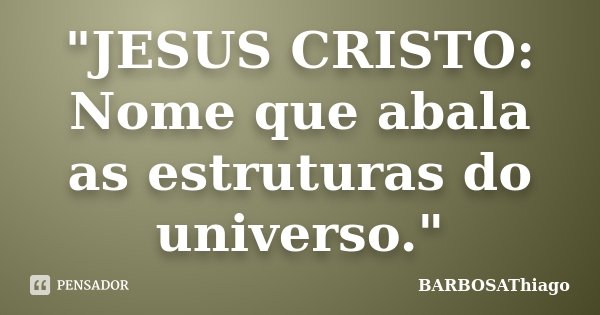 "JESUS CRISTO: Nome que abala as estruturas do universo."... Frase de BARBOSAThiago.