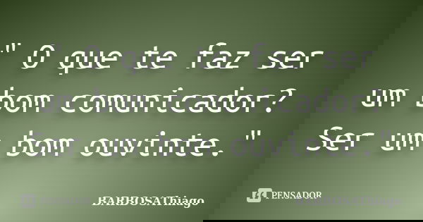 " O que te faz ser um bom comunicador? Ser um bom ouvinte."... Frase de BARBOSAThiago.
