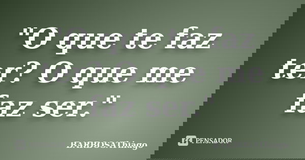 "O que te faz ter? O que me faz ser."... Frase de BARBOSAThiago.