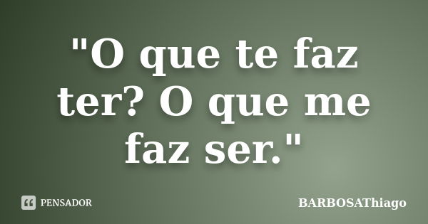 "O que te faz ter? O que me faz ser."... Frase de BARBOSAThiago.