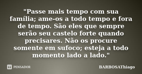 "Passe mais tempo com sua família; ame-os a todo tempo e fora de tempo. São eles que sempre serão seu castelo forte quando precisares. Não os procure somen... Frase de BARBOSAThiago.