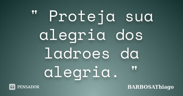 " Proteja sua alegria dos ladroes da alegria. "... Frase de BARBOSAThiago.