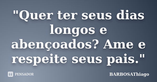 "Quer ter seus dias longos e abençoados? Ame e respeite seus pais."... Frase de BARBOSAThiago.