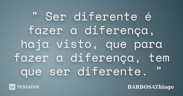 " Ser diferente é fazer a diferença, haja visto, que para fazer a diferença, tem que ser diferente. "... Frase de BARBOSAThiago.