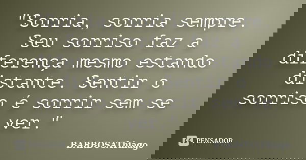 "Sorria, sorria sempre. Seu sorriso faz a diferença mesmo estando distante. Sentir o sorriso é sorrir sem se ver."... Frase de BARBOSAThiago.
