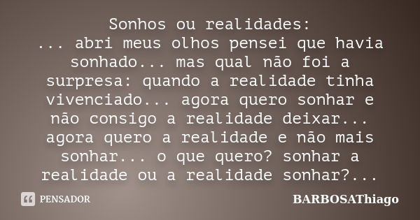 Sonhos ou realidades: ... abri meus olhos pensei que havia sonhado... mas qual não foi a surpresa: quando a realidade tinha vivenciado... agora quero sonhar e n... Frase de BARBOSAThiago.