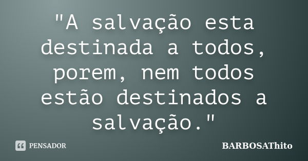 "A salvação esta destinada a todos, porem, nem todos estão destinados a salvação."... Frase de BARBOSAThito.