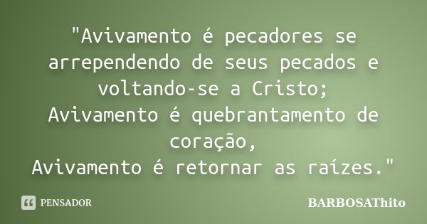 "Avivamento é pecadores se arrependendo de seus pecados e voltando-se a Cristo; Avivamento é quebrantamento de coração, Avivamento é retornar as raízes.&qu... Frase de BARBOSAThito.