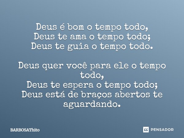 Deus é bom o tempo todo, Deus te ama o tempo todo; Deus te guia o tempo todo. Deus quer você para ele o tempo todo, Deus te espera o tempo todo; Deus está de br... Frase de BARBOSAThito.