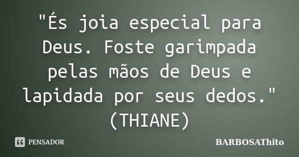 "És joia especial para Deus. Foste garimpada pelas mãos de Deus e lapidada por seus dedos." (THIANE)... Frase de BARBOSAThito.