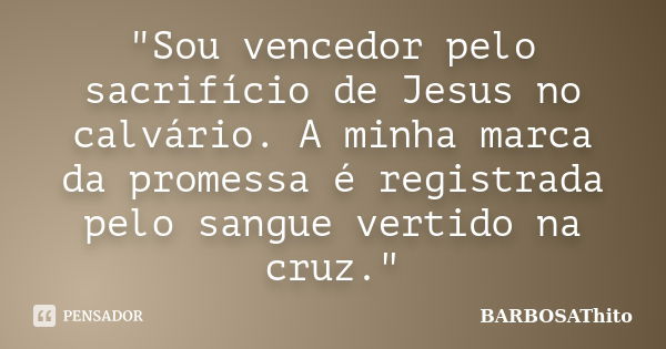 "Sou vencedor pelo sacrifício de Jesus no calvário. A minha marca da promessa é registrada pelo sangue vertido na cruz."... Frase de BARBOSAThito.