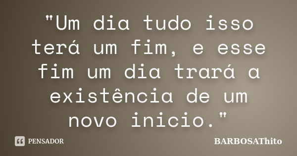 "Um dia tudo isso terá um fim, e esse fim um dia trará a existência de um novo inicio."... Frase de BARBOSAThito.