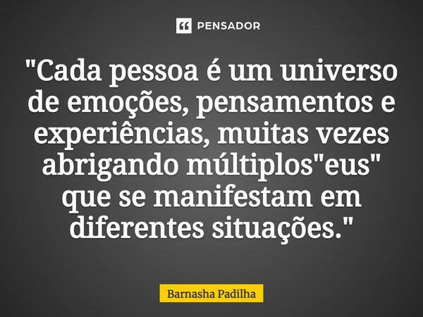 ⁠"Cada pessoa é um universo de emoções, pensamentos e experiências, muitas vezes abrigando múltiplos "eus" que se manifestam em diferentes situaç... Frase de Barnasha Padilha.