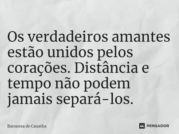 ⁠Os verdadeiros amantes estão unidos pelos corações. Distância e tempo não podem jamais separá-los.... Frase de Baronesa de Canatha.